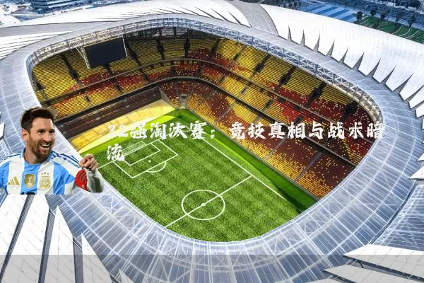 32强淘汰赛：竞技真相与战术暗流