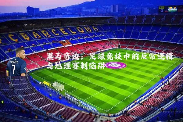 黑马奇迹：足球竞技中的反常逻辑与地理赛制陷阱