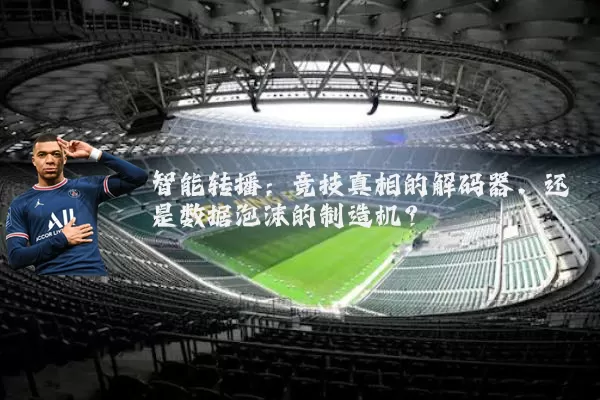 智能转播：竞技真相的解码器，还是数据泡沫的制造机？
